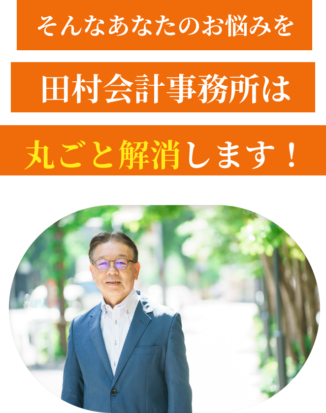 そんなあなたのお悩みを
田村会計事務所は丸ごと解消します！